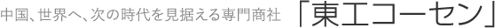 中国、世界へ、次世代を見据える総合商社 東工コーセン